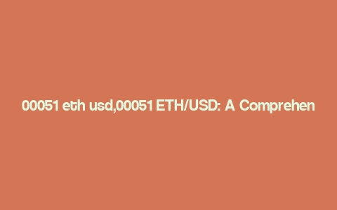 00051 eth usd,00051 ETH/USD: A Comprehensive Overview