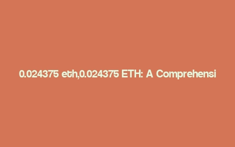 0.024375 eth,0.024375 ETH: A Comprehensive Overview