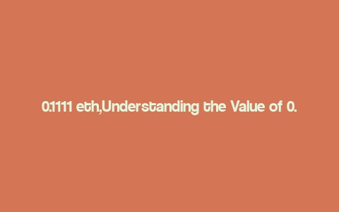 0.1111 eth,Understanding the Value of 0.1111 ETH