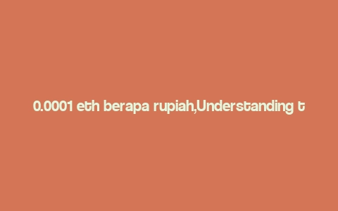 0.0001 eth berapa rupiah,Understanding the Value of 0.0001 ETH in Rupiah: A Comprehensive Guide