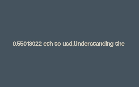 0.55013022 eth to usd,Understanding the Conversion: 0.55013022 ETH to USD