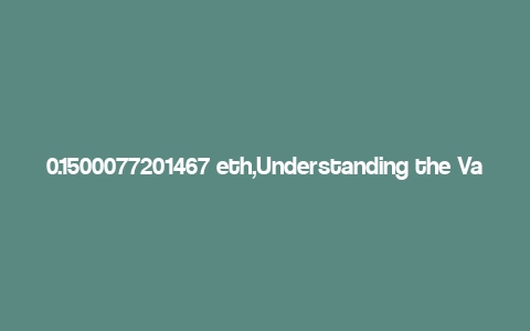 0.1500077201467 eth,Understanding the Value of 0.1500077201467 ETH