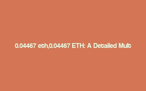 0.04467 eth,0.04467 ETH: A Detailed Multi-Dimensional Overview