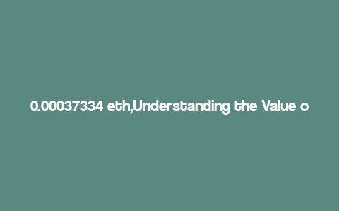 0.00037334 eth,Understanding the Value of 0.00037334 ETH