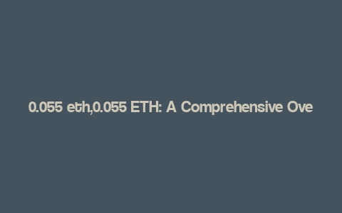 0.055 eth,0.055 ETH: A Comprehensive Overview