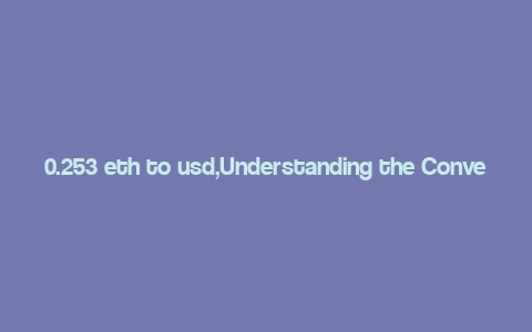 0.253 eth to usd,Understanding the Conversion Rate: 0.253 ETH to USD