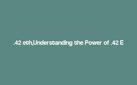 .42 eth,Understanding the Power of .42 ETH