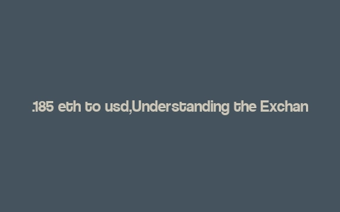 .185 eth to usd,Understanding the Exchange Rate: .185 ETH to USD