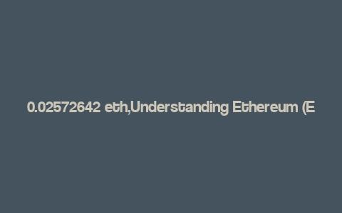 0.02572642 eth,Understanding Ethereum (ETH)