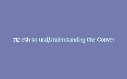 .112 eth to usd,Understanding the Conversion Rate: .112 ETH to USD