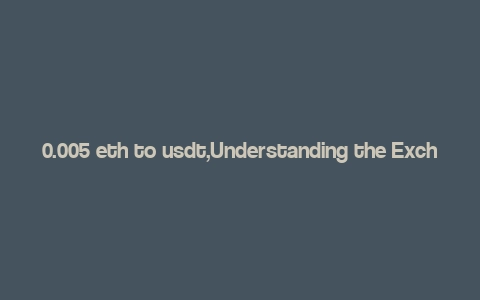 0.005 eth to usdt,Understanding the Exchange Rate: 0.005 ETH to USDT