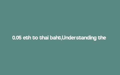 0.05 eth to thai baht,Understanding the Exchange Rate: 0.05 ETH to Thai Baht