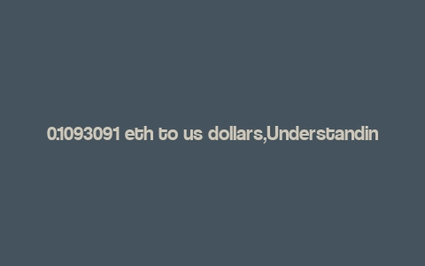 0.1093091 eth to us dollars,Understanding the Conversion of 0.1093091 ETH to US Dollars