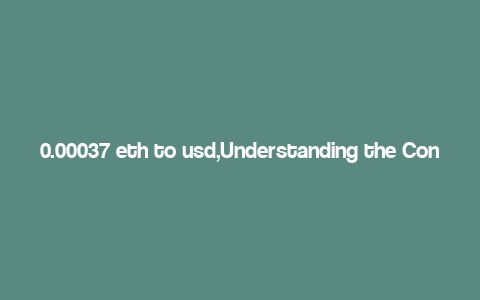 0.00037 eth to usd,Understanding the Conversion of 0.00037 ETH to USD: A Detailed Insight