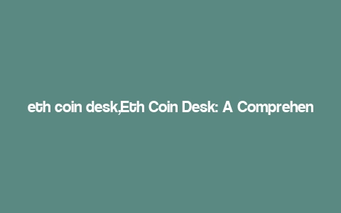 eth coin desk,Eth Coin Desk: A Comprehensive Guide