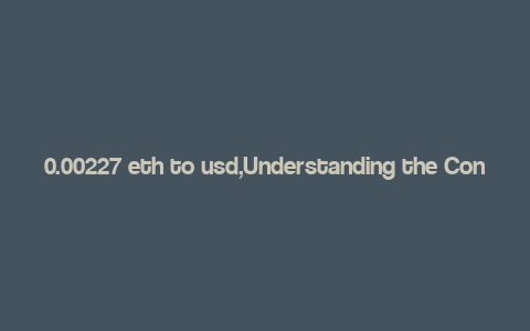 0.00227 eth to usd,Understanding the Conversion of 0.00227 ETH to USD: A Detailed Overview