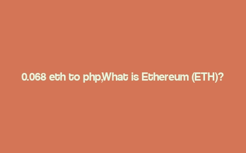 0.068 eth to php,What is Ethereum (ETH)?