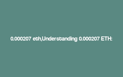 0.000207 eth,Understanding 0.000207 ETH: A Comprehensive Overview