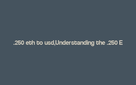 .250 eth to usd,Understanding the .250 ETH to USD Conversion