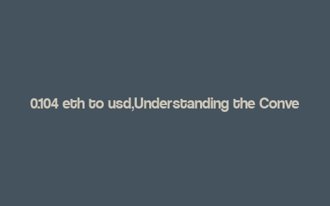 0.104 eth to usd,Understanding the Conversion Rate: 0.104 ETH to USD