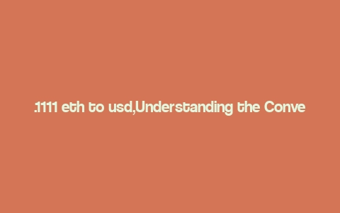 .1111 eth to usd,Understanding the Conversion of .1111 ETH to USD: A Detailed Guide