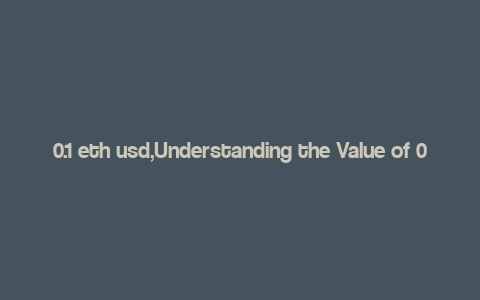 0.1 eth usd,Understanding the Value of 0.1 ETH to USD: A Comprehensive Guide