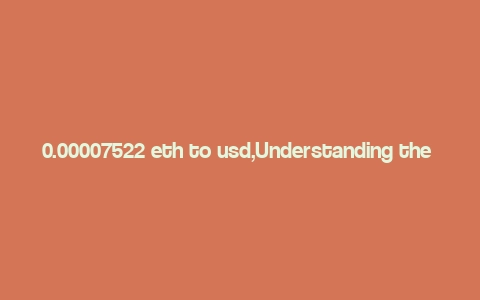 0.00007522 eth to usd,Understanding the Conversion of 0.00007522 ETH to USD: A Detailed Insight