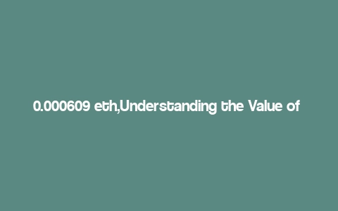 0.000609 eth,Understanding the Value of 0.000609 ETH