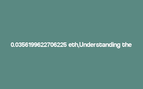 0.0356199622706225 eth,Understanding the Value of 0.0356199622706225 ETH