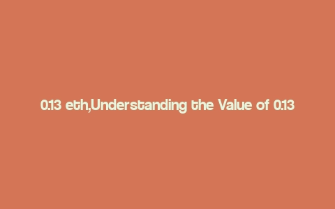 0.13 eth,Understanding the Value of 0.13 ETH