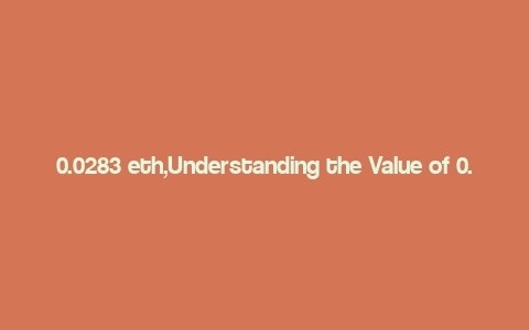 0.0283 eth,Understanding the Value of 0.0283 ETH