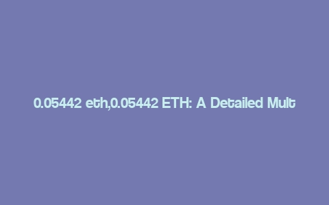 0.05442 eth,0.05442 ETH: A Detailed Multi-Dimensional Overview