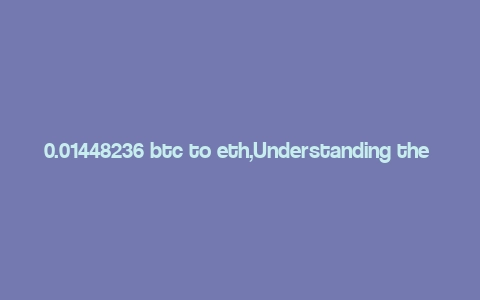 0.01448236 btc to eth,Understanding the Conversion: 0.01448236 BTC to ETH