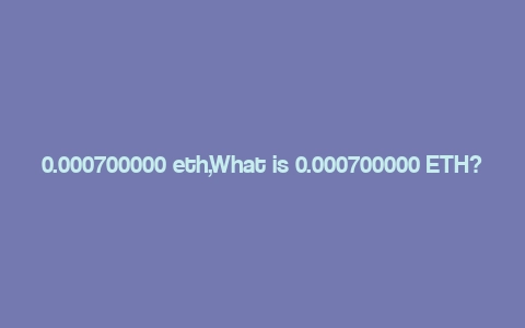 0.000700000 eth,What is 0.000700000 ETH?