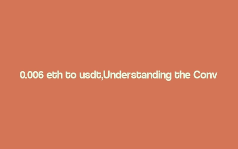 0.006 eth to usdt,Understanding the Conversion: 0.006 ETH to USDT