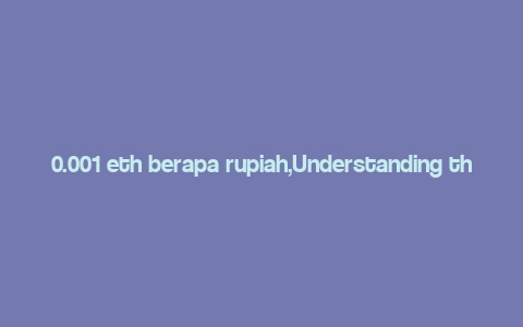 0.001 eth berapa rupiah,Understanding the Value of 0.001 ETH in Rupiah: A Comprehensive Guide