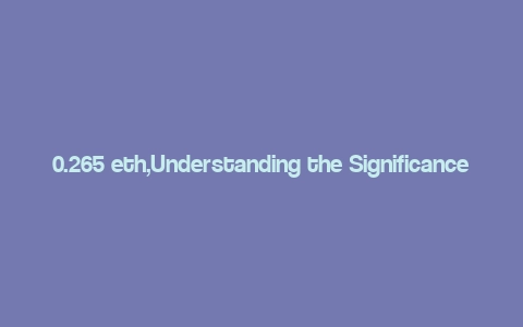 0.265 eth,Understanding the Significance of 0.265 ETH