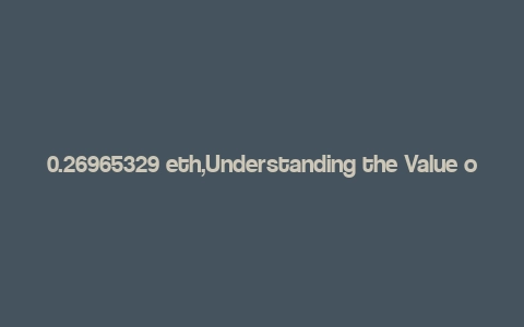 0.26965329 eth,Understanding the Value of 0.26965329 ETH