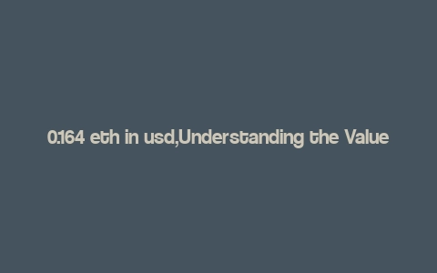 0.164 eth in usd,Understanding the Value of 0.164 ETH in USD: A Comprehensive Guide