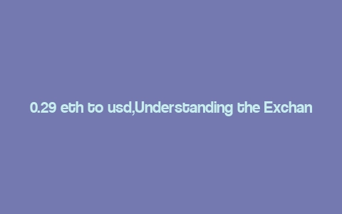 0.29 eth to usd,Understanding the Exchange Rate: 0.29 ETH to USD