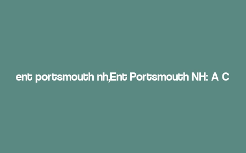 ent portsmouth nh,Ent Portsmouth NH: A Comprehensive Guide to Entertainment in Portsmouth, New Hampshire