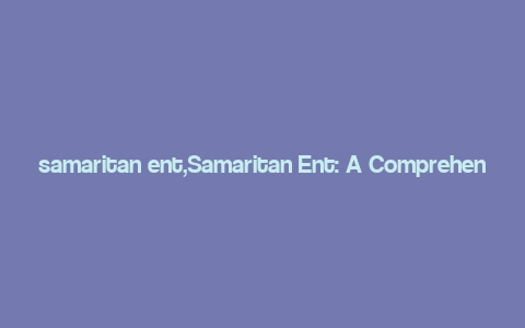 samaritan ent,Samaritan Ent: A Comprehensive Overview