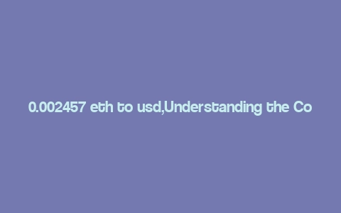 0.002457 eth to usd,Understanding the Conversion of 0.002457 ETH to USD: A Detailed Overview