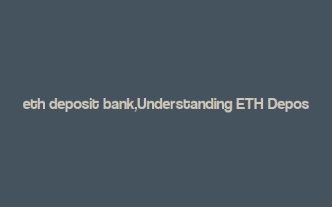 eth deposit bank,Understanding ETH Deposit Bank: A Comprehensive Guide