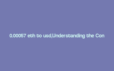 0.00057 eth to usd,Understanding the Conversion of 0.00057 ETH to USD: A Detailed Insight