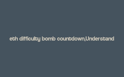 eth difficulty bomb countdown,Understanding the ETH Difficulty Bomb Countdown