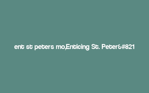 ent st peters mo,Enticing St. Peter’s Mo: A Comprehensive Guide