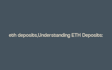 eth deposits,Understanding ETH Deposits: A Comprehensive Guide for You