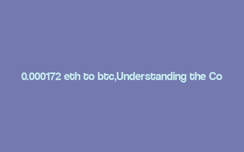 0.000172 eth to btc,Understanding the Conversion: 0.000172 ETH to BTC