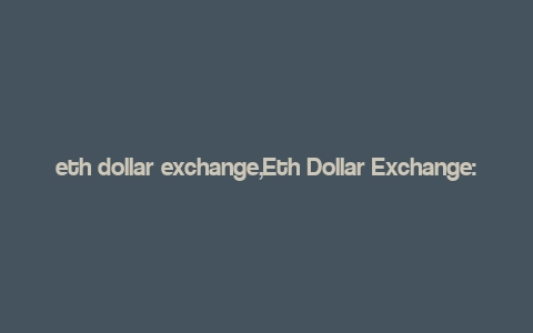 eth dollar exchange,Eth Dollar Exchange: A Comprehensive Guide